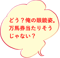 どう?俺の眼鏡姿。万馬券当たりそうじゃない?