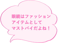 眼鏡はファッションアイテムとしてマストバイだよね!