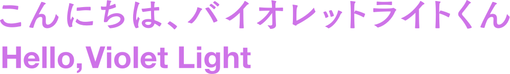 こんにちは、バイオレットライトくん