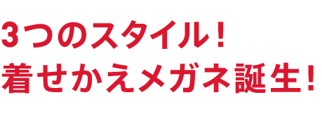 3つのスタイル！着せかえメガネ誕生！