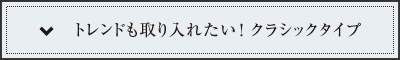 トレンドも取り入れたい！クラシックタイプ