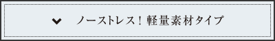 ノーストレス！軽量素材タイプ