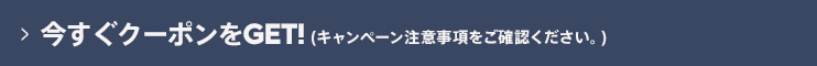 今すぐクーポンをGET!（キャンペーン注意事項をご確認ください。）