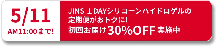 5/11 AM11:00まで！JINS 1DAY シリコーンハイドロゲルの定期便がおトクに！初回お届け30%OFF実施中。