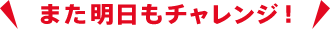また明日もチャレンジ