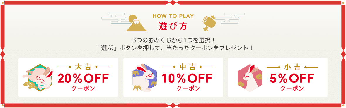 HOW TO PLAY　遊び方 3つのおみくじから1つ選択！「選ぶ」ボタンを押して、出てきたクーポンをプレゼント！