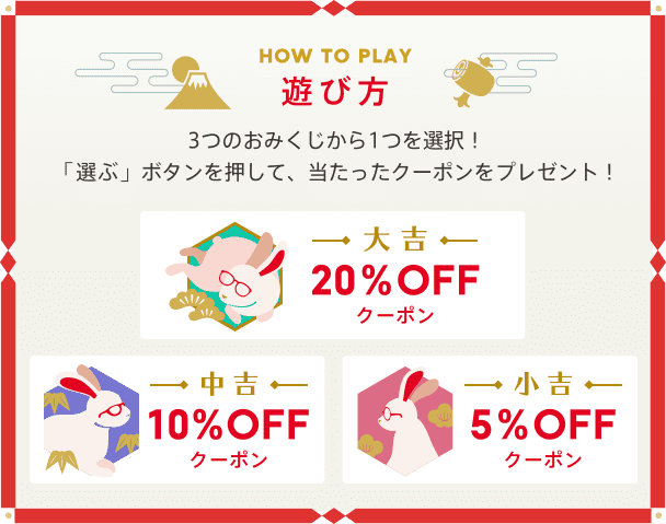 HOW TO PLAY　遊び方 3つのおみくじから1つ選択！「選ぶ」ボタンを押して、出てきたクーポンをプレゼント！