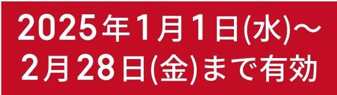 2025年1月1日（水）〜2月28日（金）まで有効