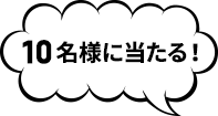 10名様に当たる！