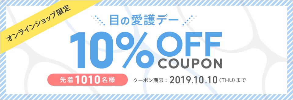 オンラインショップ限定 目の愛護デー 10%クーポン COUPON 先着1010名様 クーポン期限 2019.10.10(THU)まで