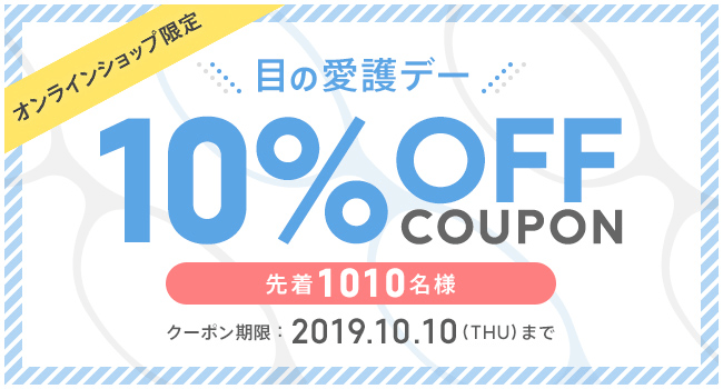 オンラインショップ限定 目の愛護デー 10%クーポン COUPON 先着1010名様 クーポン期限 2019.10.10(THU)まで
