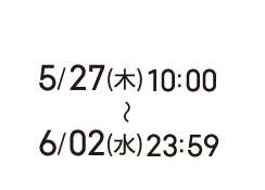5/27(木)10:00〜6/02(水)23:59