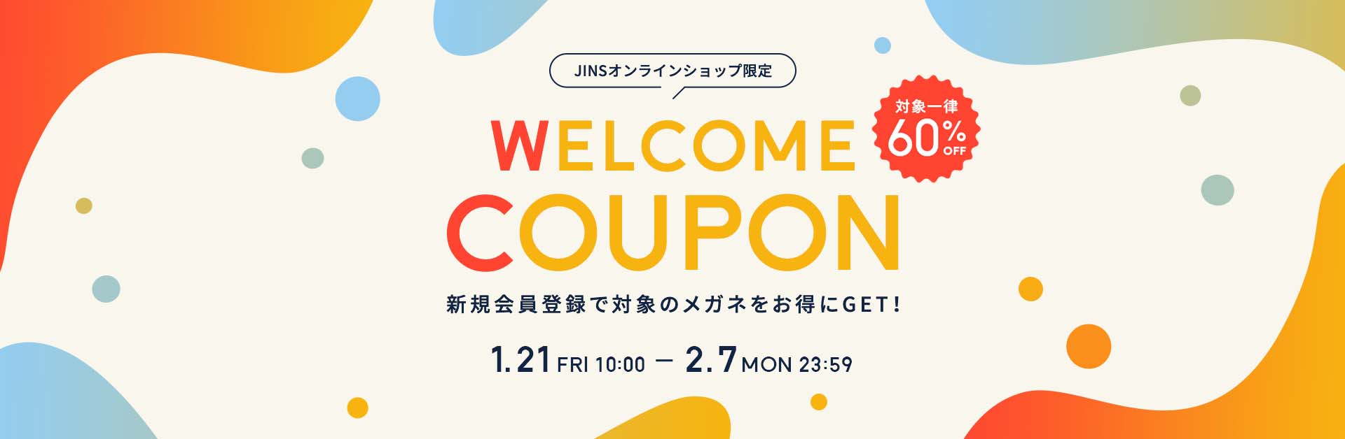 JINSオンラインショップ限定 WELCOME COUPON 一律60%OFF 新規会員登録で対象のメガネをお得にGET！
