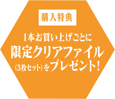 購入特典 1本お買い上げごとに限定クリアファイル（3枚セット）をプレゼント！