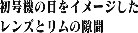 初号機の目をイメージした レンズとリムの隙間