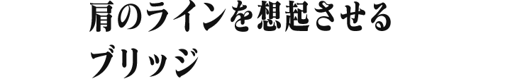 肩のラインを想起させる ブリッジ