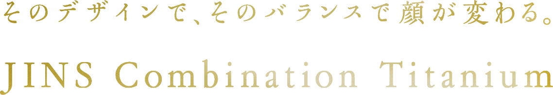 そのデザインで、そのバランスで、顔が変わる。JINS Combination Titanium