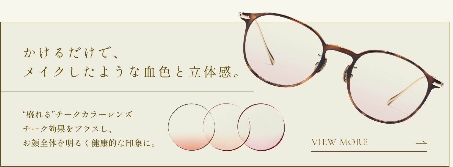 かけるだけで、メイクしたような血色と立体感。“盛れる”チークカラーレンズ。チーク効果をプラスし、お顔全体を明るく健康的な印象に。 詳細ページに移動。