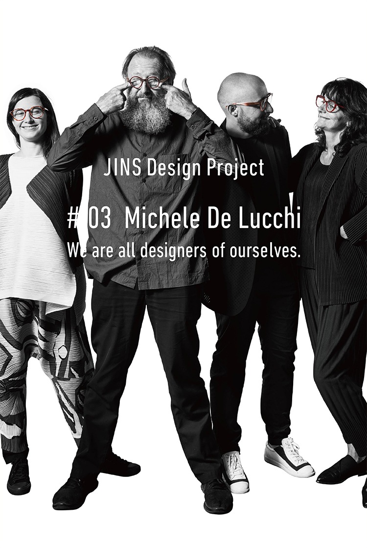 JINS Design Project #03 Michele De Lucchi We are all designers of ourselves. 2018. 11. 22 OPEN