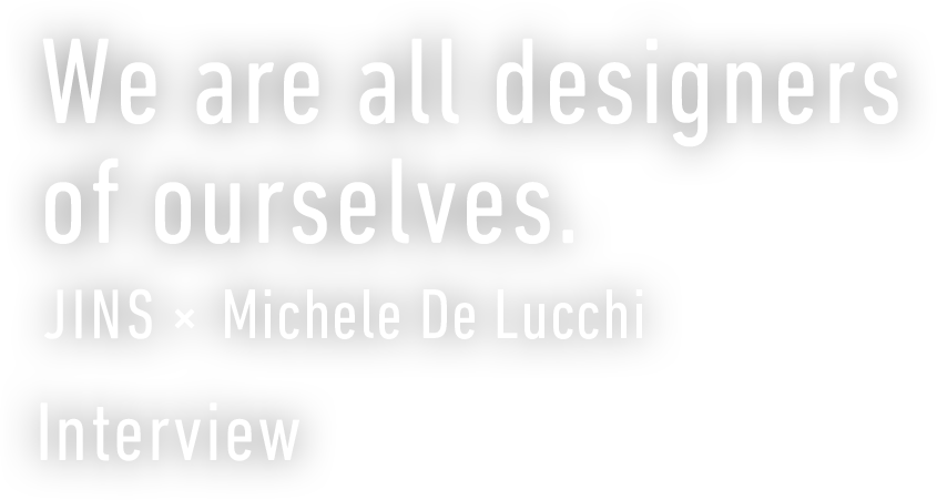 We are all designers of ourselves. JINS×Michele De Lucchi Interview