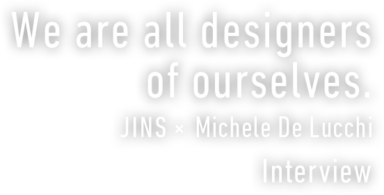 We are all designers of ourselves. JINS×Michele De Lucchi Interview