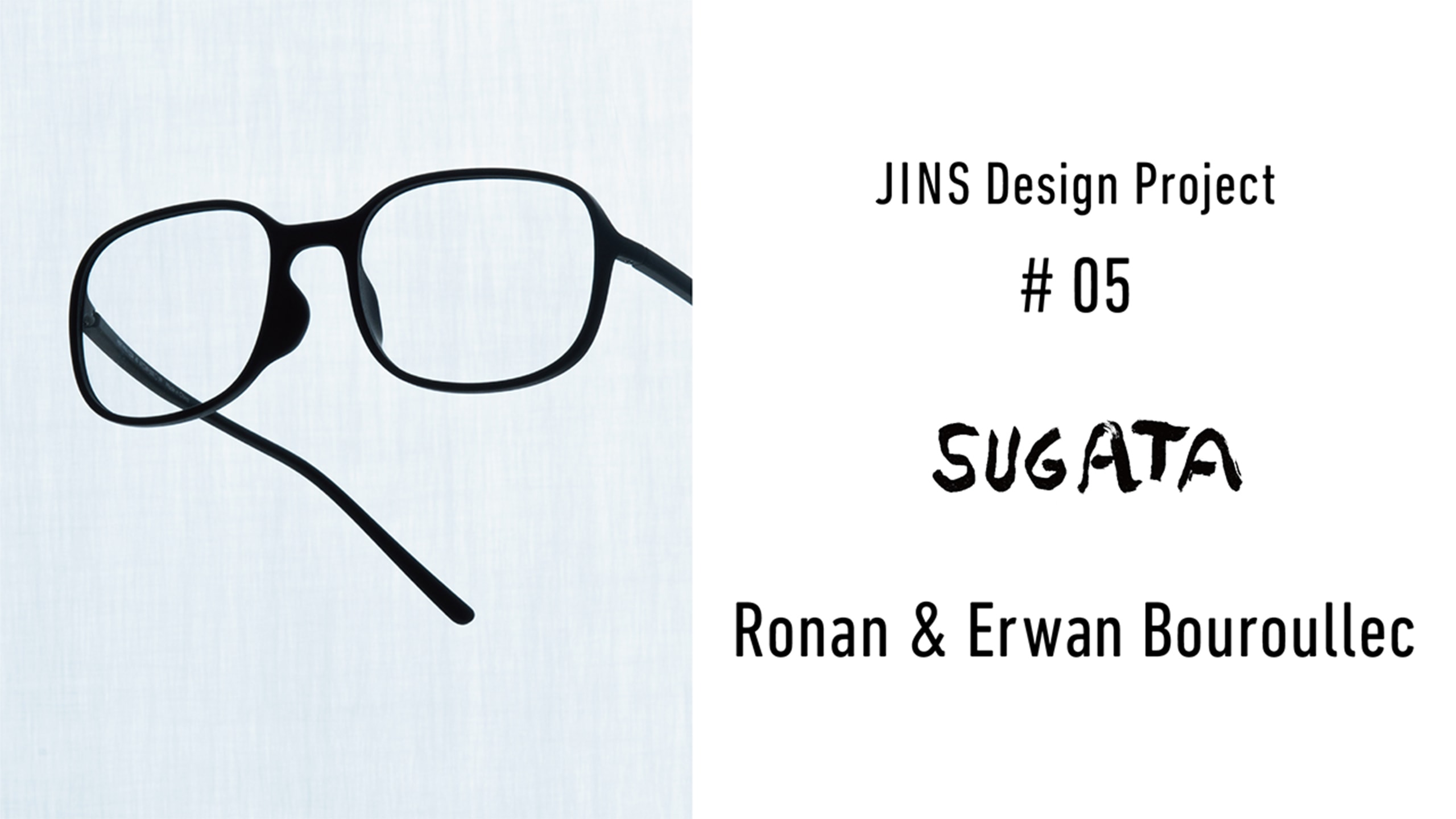 JINS Design Project #05 Ronan & Erwan Bouroullec “sugata”