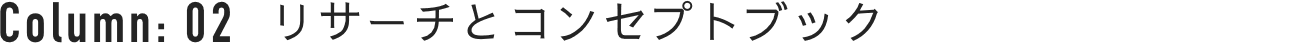 Column : 02 リサーチとコンセプトブック
