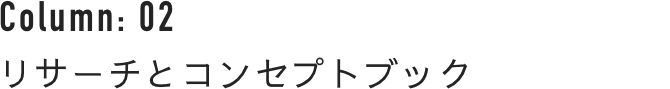Column : 02 リサーチとコンセプトブック
