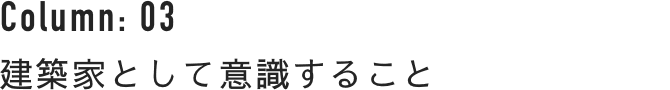 Column : 03 建築家として意識すること