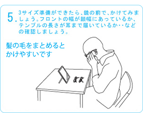 ３サイズ準備出来たら、鏡の前で、かけてみましょう。フロントの幅が頭幅に合っているか、テンプルの長さが耳まで届いているか・・などの確認をしましょう。