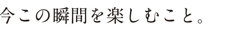 今この瞬間を楽しむこと