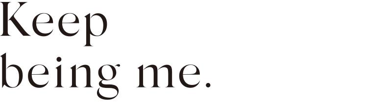Keep being me.