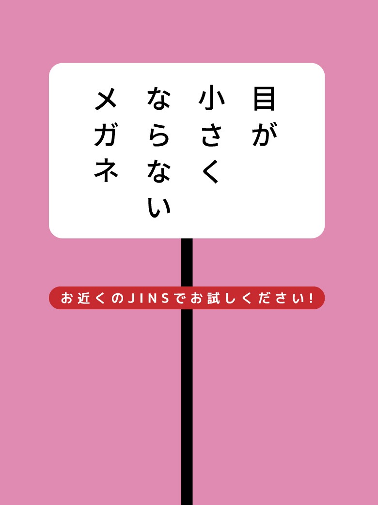 メガネ（めがね・眼鏡）のJINS『目が小さくならないメガネ』