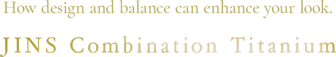 How design and balance can enhance your look. JINS Combination Titanium